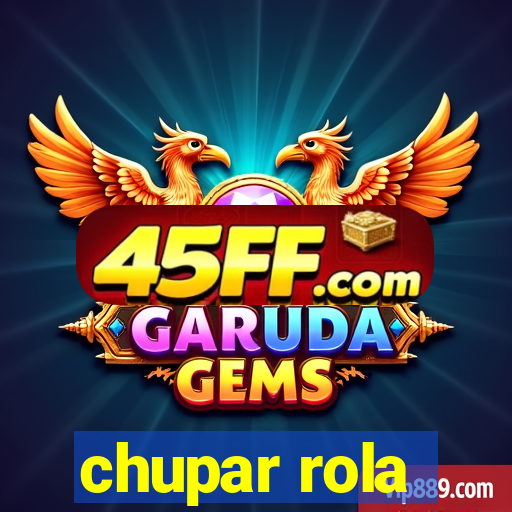 chupar rola